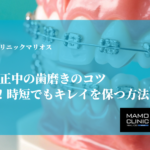 ワイヤー矯正中の歯磨きのコツ｜5分で完了！時短でもキレイを保つ方法