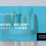 インプラントの経年変化、放置は危険？寿命を左右するメンテナンスの必要性